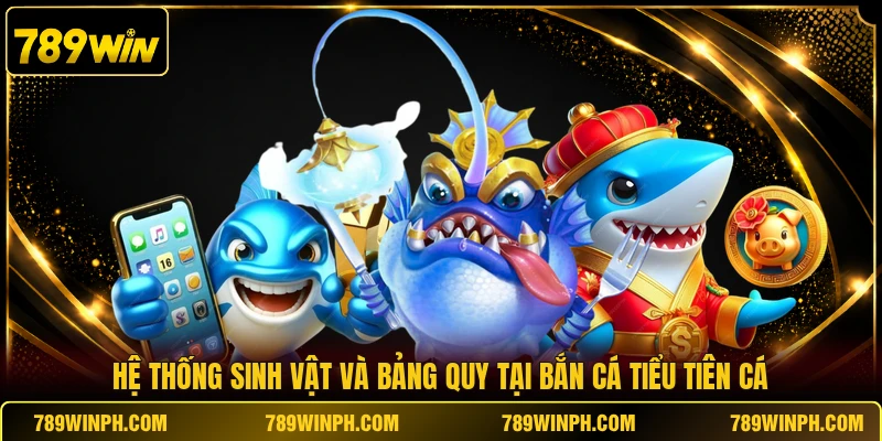 Hệ thống sinh vật và bảng quy tại bắn cá Tiểu Tiên Cá